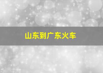 山东到广东火车