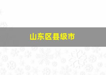 山东区县级市