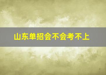 山东单招会不会考不上