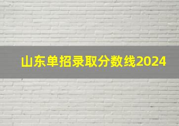 山东单招录取分数线2024