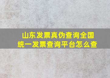 山东发票真伪查询全国统一发票查询平台怎么查