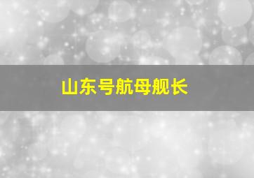 山东号航母舰长