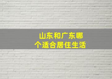 山东和广东哪个适合居住生活