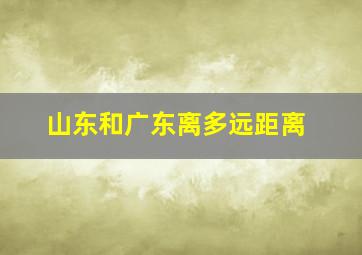 山东和广东离多远距离