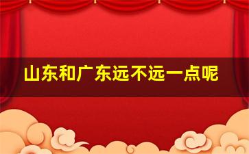 山东和广东远不远一点呢