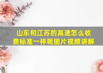 山东和江苏的高速怎么收费标准一样呢图片视频讲解