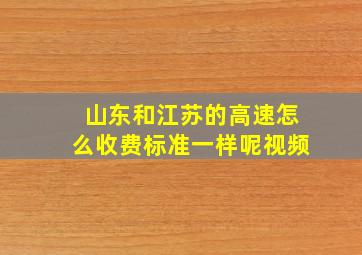 山东和江苏的高速怎么收费标准一样呢视频