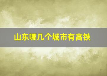 山东哪几个城市有高铁