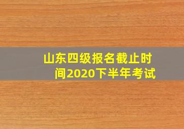 山东四级报名截止时间2020下半年考试