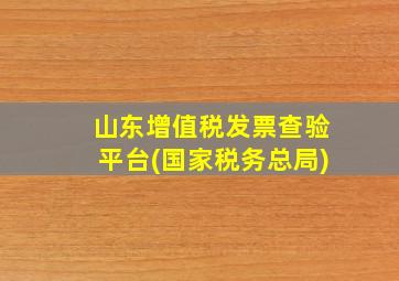 山东增值税发票查验平台(国家税务总局)