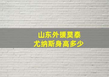 山东外援莫泰尤纳斯身高多少