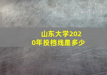 山东大学2020年投档线是多少