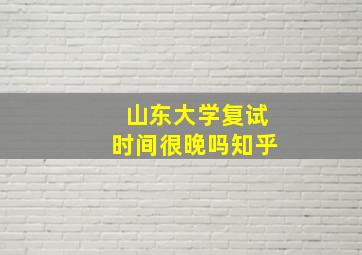 山东大学复试时间很晚吗知乎