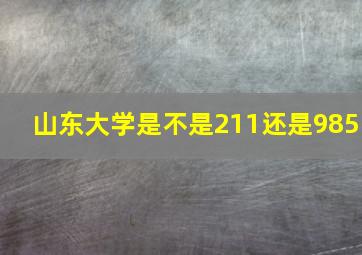 山东大学是不是211还是985