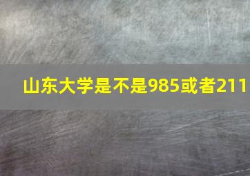 山东大学是不是985或者211