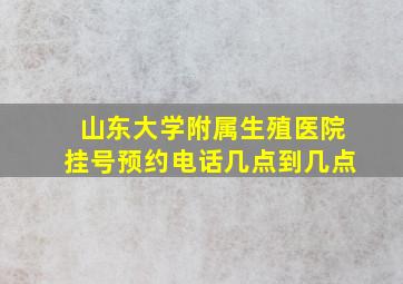 山东大学附属生殖医院挂号预约电话几点到几点