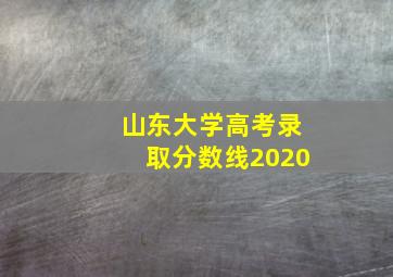 山东大学高考录取分数线2020