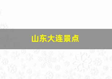 山东大连景点