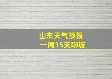 山东天气预报一周15天聊城