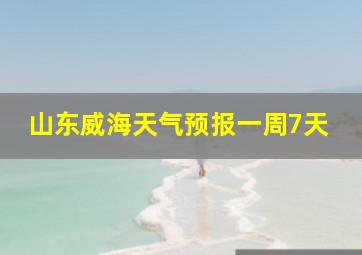 山东威海天气预报一周7天