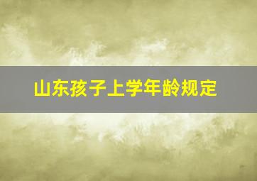 山东孩子上学年龄规定