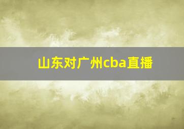 山东对广州cba直播