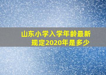 山东小学入学年龄最新规定2020年是多少