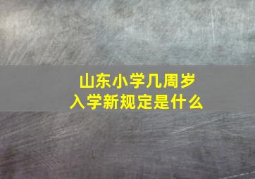 山东小学几周岁入学新规定是什么