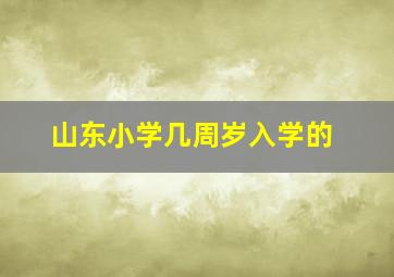 山东小学几周岁入学的