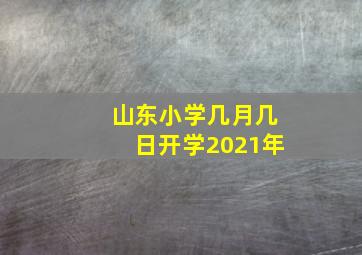 山东小学几月几日开学2021年