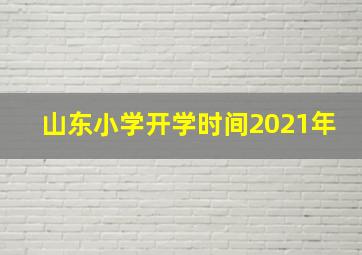 山东小学开学时间2021年