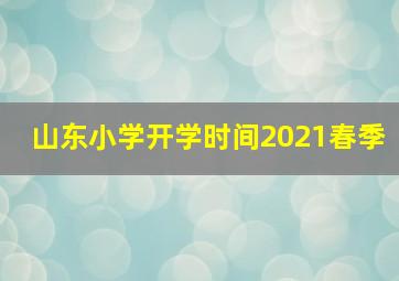 山东小学开学时间2021春季