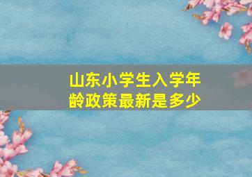 山东小学生入学年龄政策最新是多少