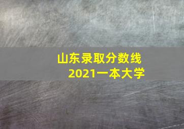 山东录取分数线2021一本大学