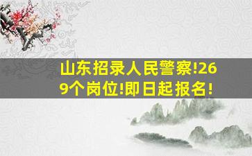 山东招录人民警察!269个岗位!即日起报名!