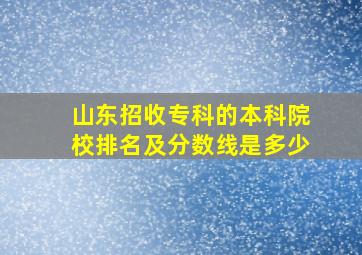 山东招收专科的本科院校排名及分数线是多少