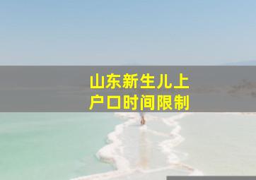 山东新生儿上户口时间限制