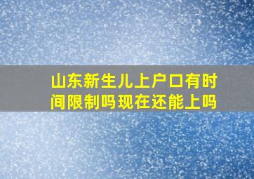 山东新生儿上户口有时间限制吗现在还能上吗