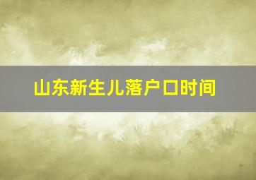 山东新生儿落户口时间