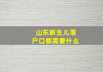 山东新生儿落户口都需要什么