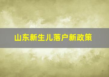 山东新生儿落户新政策