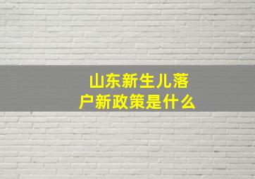 山东新生儿落户新政策是什么