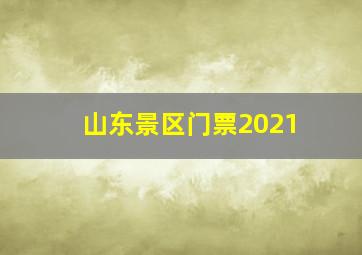 山东景区门票2021