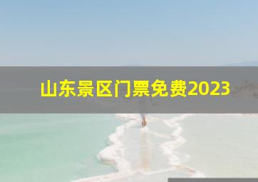 山东景区门票免费2023