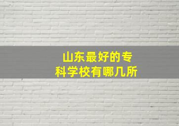 山东最好的专科学校有哪几所