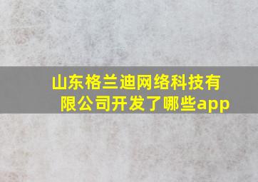 山东格兰迪网络科技有限公司开发了哪些app