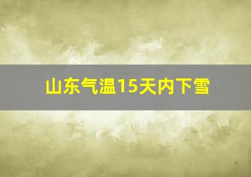 山东气温15天内下雪