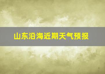 山东沿海近期天气预报