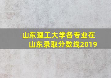 山东理工大学各专业在山东录取分数线2019