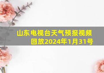 山东电视台天气预报视频回放2024年1月31号